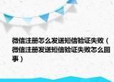微信注册怎么发送短信验证失败（微信注册发送短信验证失败怎么回事）