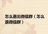 怎么退出微信群（怎么退微信群）