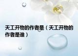 天工开物的作者是（天工开物的作者是谁）