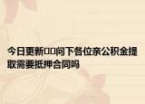 今日更新﻿﻿问下各位亲公积金提取需要抵押合同吗