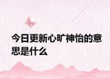 今日更新心旷神怡的意思是什么