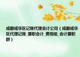 成都成华区记账代理会计公司（成都成华区代理记账_兼职会计_费用低_会计兼职群）