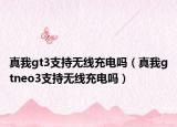 真我gt3支持无线充电吗（真我gtneo3支持无线充电吗）