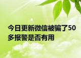 今日更新微信被骗了50多报警是否有用