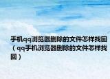 手机qq浏览器删除的文件怎样找回（qq手机浏览器删除的文件怎样找回）