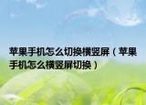 苹果手机怎么切换横竖屏（苹果手机怎么横竖屏切换）