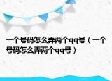 一个号码怎么弄两个qq号（一个号码怎么弄两个qq号）