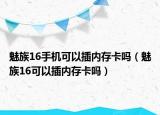 魅族16手机可以插内存卡吗（魅族16可以插内存卡吗）