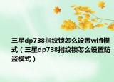 三星dp738指纹锁怎么设置wifi模式（三星dp738指纹锁怎么设置防盗模式）