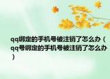 qq绑定的手机号被注销了怎么办（qq号绑定的手机号被注销了怎么办）