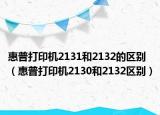 惠普打印机2131和2132的区别（惠普打印机2130和2132区别）