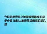 今日更新世界上地震级别最高的是多少级 地球上地震等级最高的是几级