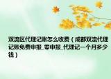 双流区代理记账怎么收费（成都双流代理记账免费申报_零申报_代理记一个月多少钱）