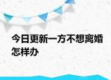 今日更新一方不想离婚怎样办