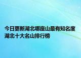 今日更新湖北哪座山最有知名度 湖北十大名山排行榜