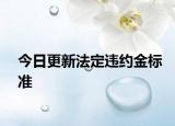 今日更新法定违约金标准