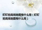 盯盯拍离线地图有什么用（盯盯拍离线地图有什么用）