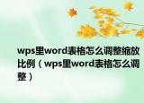 wps里word表格怎么调整缩放比例（wps里word表格怎么调整）