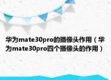 华为mate30pro的摄像头作用（华为mate30pro四个摄像头的作用）