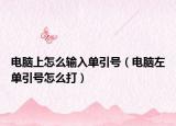 电脑上怎么输入单引号（电脑左单引号怎么打）