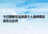 今日更新非法泄露个人信息罪应该怎么处罚