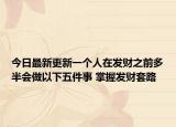 今日最新更新一个人在发财之前多半会做以下五件事 掌握发财套路