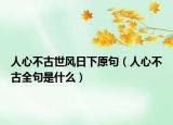 人心不古世风日下原句（人心不古全句是什么）