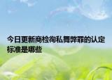 今日更新商检徇私舞弊罪的认定标准是哪些