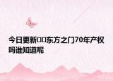 今日更新﻿﻿东方之门70年产权吗谁知道呢