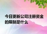 今日更新公司注册资金的限制是什么