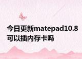 今日更新matepad10.8可以插内存卡吗