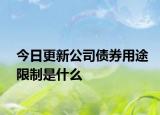 今日更新公司债券用途限制是什么
