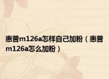 惠普m126a怎样自己加粉（惠普m126a怎么加粉）