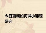 今日更新如何做小课题研究