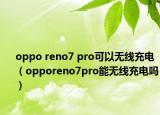 oppo reno7 pro可以无线充电（opporeno7pro能无线充电吗）