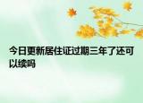 今日更新居住证过期三年了还可以续吗