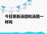 今日更新汤团和汤圆一样吗