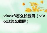 vivoz3怎么长截屏（vivoz3怎么截屏）