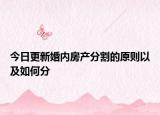 今日更新婚内房产分割的原则以及如何分