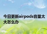 今日更新airpods音量太大怎么办