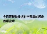 今日更新物业法对空置房的规定有哪些呢