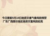 今日更新5月10日地质灾害气象风险预警 广东广西部分地区地质灾害风险较高