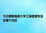 今日更新南通大学工商管理专业在哪个校区