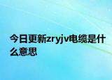 今日更新zryjv电缆是什么意思