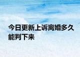 今日更新上诉离婚多久能判下来