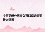 今日更新分居多久可以离婚需要什么证据