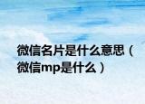 微信名片是什么意思（微信mp是什么）