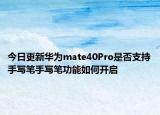 今日更新华为mate40Pro是否支持手写笔手写笔功能如何开启