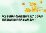 华为手机软件在桌面图标不见了（华为手机桌面应用图标消失怎么调出来）