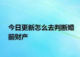 今日更新怎么去判断婚前财产